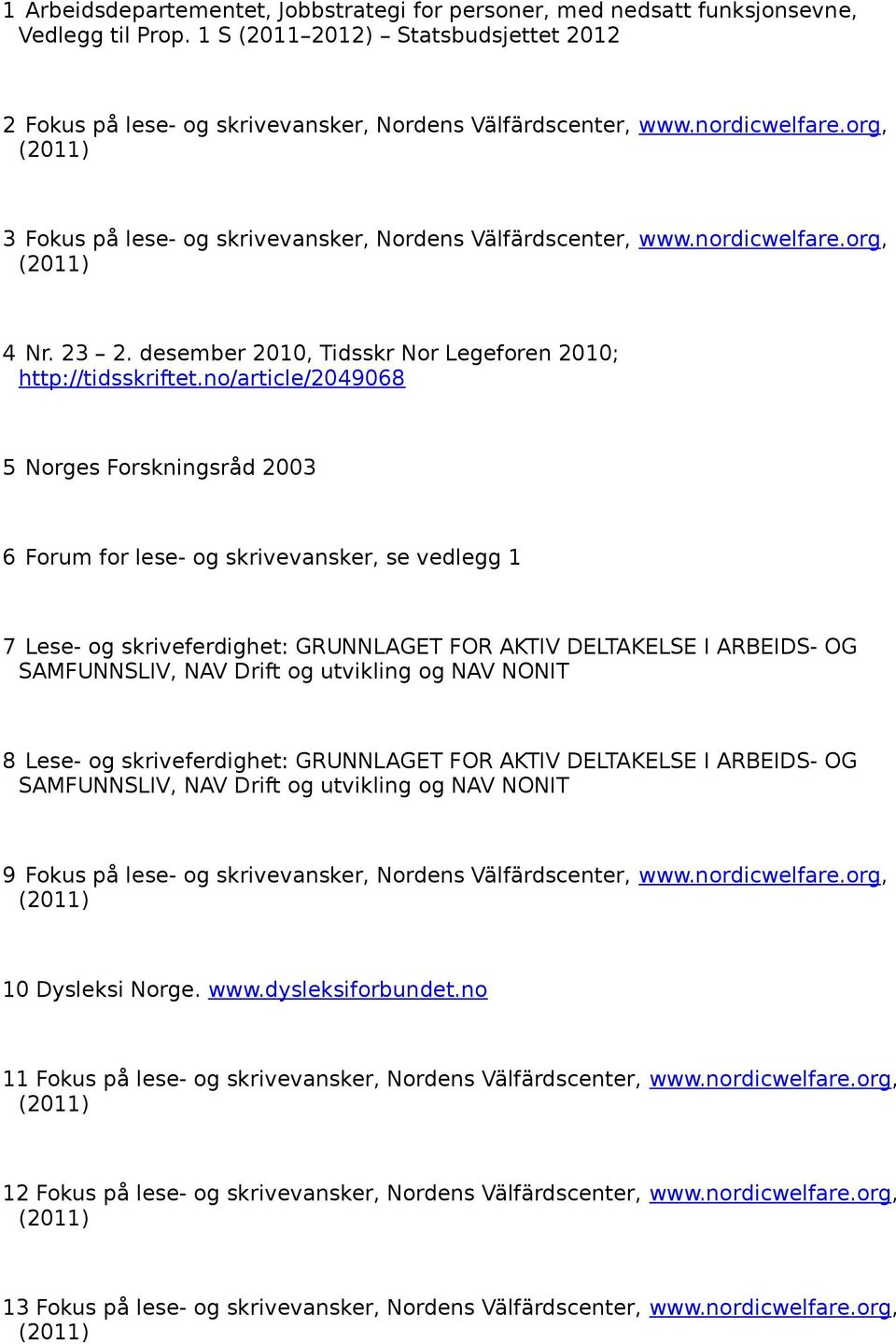 no/article/2049068 5 Norges Forskningsråd 2003 6 Forum for lese- og skrivevansker, se vedlegg 1 7 Lese- og skriveferdighet: GRUNNLAGET FOR AKTIV DELTAKELSE I ARBEIDS- OG SAMFUNNSLIV, NAV Drift og