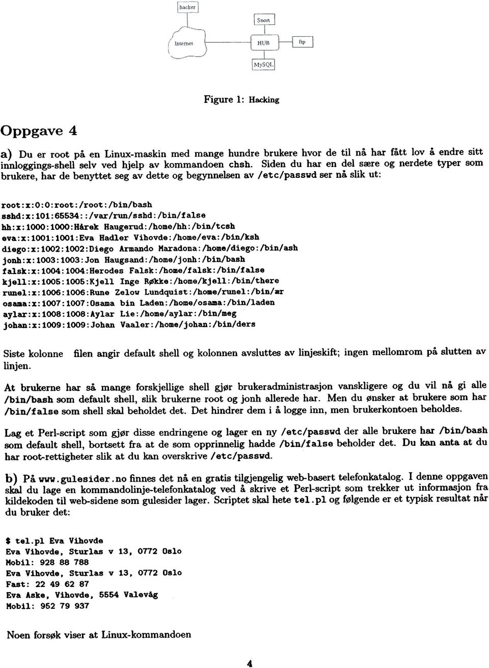 sshd:x:101:65534::/var/run/sshd:/bin/false hh: x: 1000: 1000: Hirek Haugerud: /home/hh: /bin/tcsh eva:x: 1001: 1001:Eva Hadler Vihovde:/home/eva:/bin/ksh diego: x: 1002: 1002: Diego Armando Maradona: