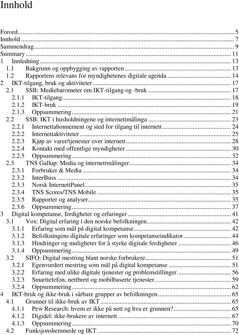 2 SSB: IKT i husholdningene og internettmålinga... 23 2.2.1 Internettabonnement og sted for tilgang til internett... 24 2.2.2 Internettaktiviteter... 25 2.2.3 Kjøp av varer/tjenester over internett.