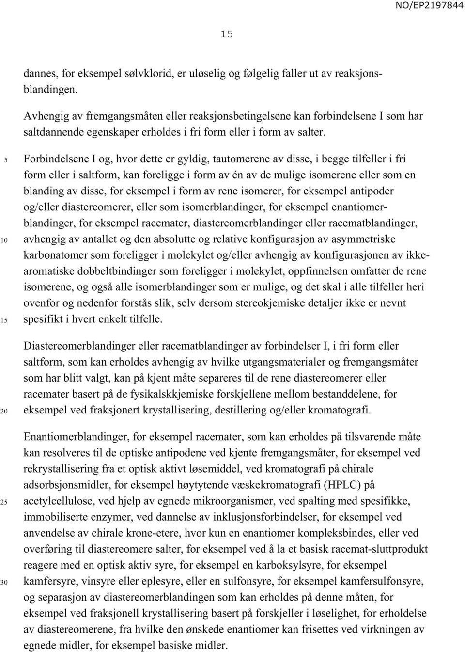 1 2 Forbindelsene I og, hvor dette er gyldig, tautomerene av disse, i begge tilfeller i fri form eller i saltform, kan foreligge i form av én av de mulige isomerene eller som en blanding av disse,