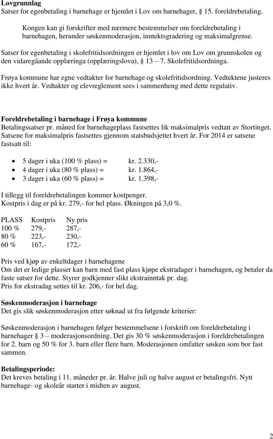 Satser for egenbetaling i skolefritidsordningen er hjemlet i lov om Lov om grunnskolen og den vidaregåande opplæringa (opplæringslova), 13 7. Skolefritidsordninga.