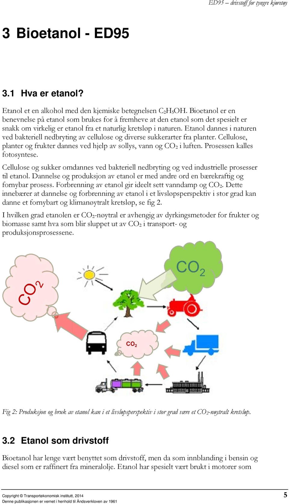 Etanol dannes i naturen ved bakteriell nedbryting av cellulose og diverse sukkerarter fra planter. Cellulose, planter og frukter dannes ved hjelp av sollys, vann og CO 2 i luften.