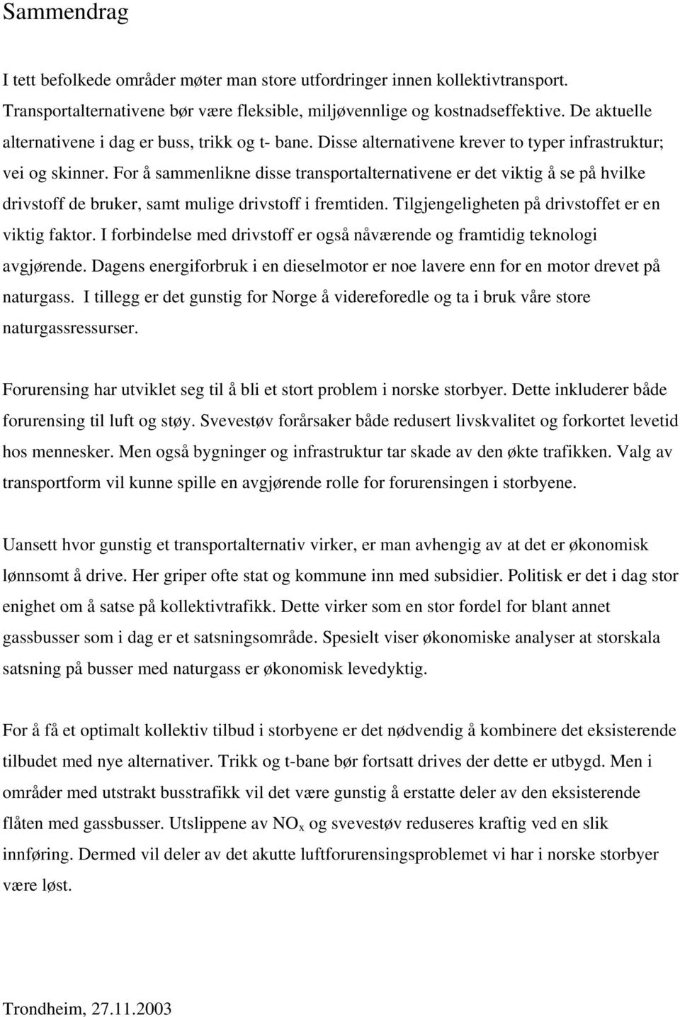 For å sammenlikne disse transportalternativene er det viktig å se på hvilke drivstoff de bruker, samt mulige drivstoff i fremtiden. Tilgjengeligheten på drivstoffet er en viktig faktor.