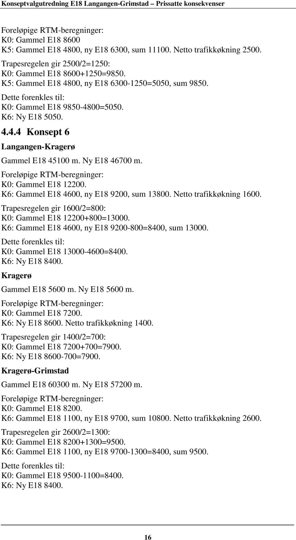 Foreløpige RTM-beregninger: K0: Gammel E18 12200. K6: Gammel E18 4600, ny E18 9200, sum 13800. Netto trafikkøkning 1600. Trapesregelen gir 1600/2=800: K0: Gammel E18 12200+800=13000.