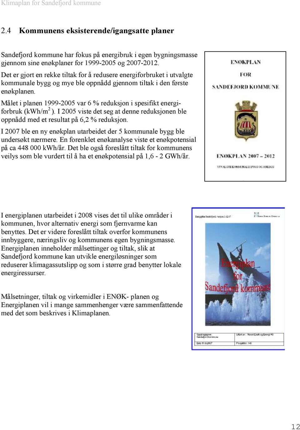 Målet i planen 1999-2005 var 6 % reduksjon i spesifikt energiforbruk (kwh/m 2 ). I 2005 viste det seg at denne reduksjonen ble oppnådd med et resultat på 6,2 % reduksjon.