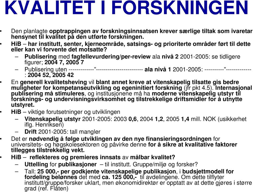 Publisering med fagfellevurdering/per-review ala nivå 2 2001-2005: se tidligere figurer; 2004 7, 2005 7 Publisering uten ------------- ------------------------ ala nivå 1 2001-2005: ----------