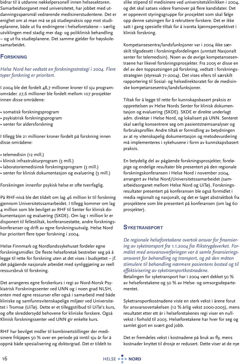 studieplanene. Det samme gjelder for høyskolesamarbeidet. FORSKNING Helse Nord har vedtatt en forskningsstrategi i 24. Flere typer forskning er prioritert.