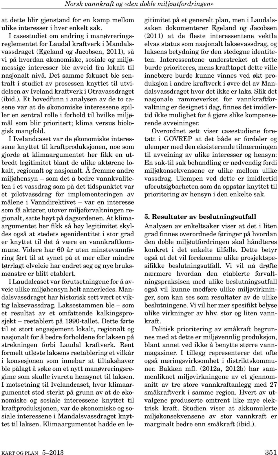 lokalt til nasjonalt nivå. Det samme fokuset ble sentralt i studiet av prosessen knyttet til utvidelsen av Iveland kraftverk i Otravassdraget (ibid.).