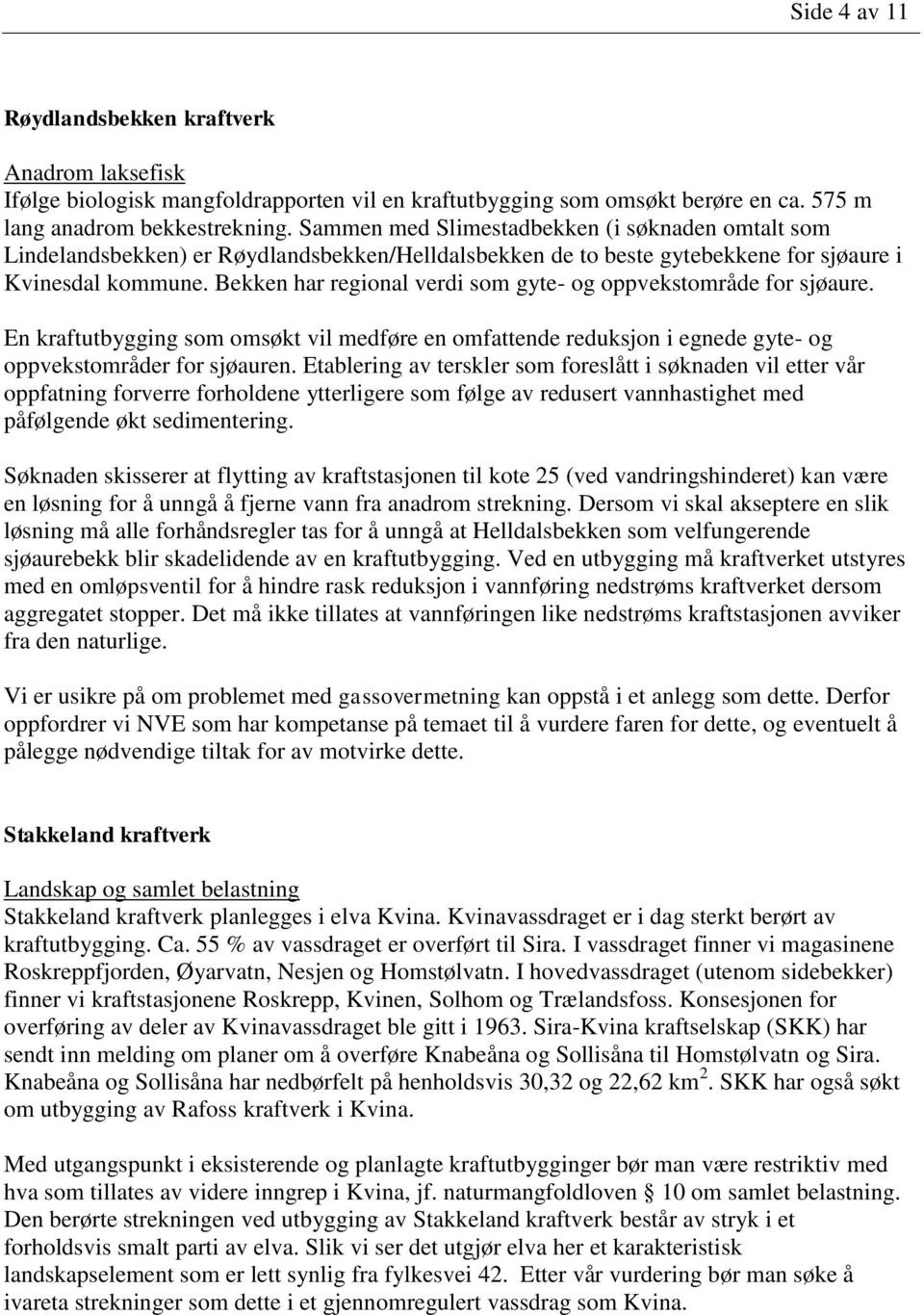 Bekken har regional verdi som gyte- og oppvekstområde for sjøaure. En kraftutbygging som omsøkt vil medføre en omfattende reduksjon i egnede gyte- og oppvekstområder for sjøauren.