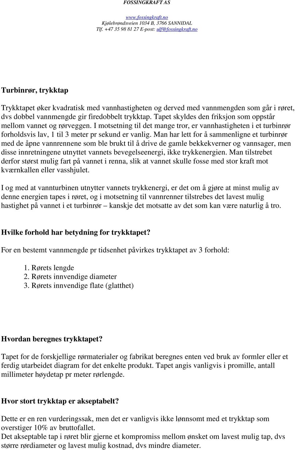 Man har lett for å sammenligne et turbinrør med de åpne vannrennene som ble brukt til å drive de gamle bekkekverner og vannsager, men disse innretningene utnyttet vannets bevegelseenergi, ikke