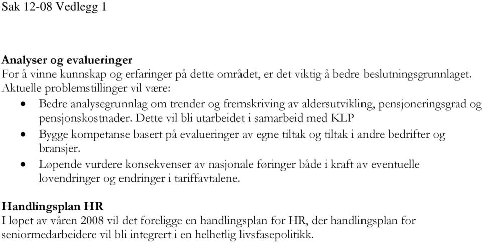 Dette vil bli utarbeidet i samarbeid med KLP Bygge kompetanse basert på evalueringer av egne tiltak og tiltak i andre bedrifter og bransjer.