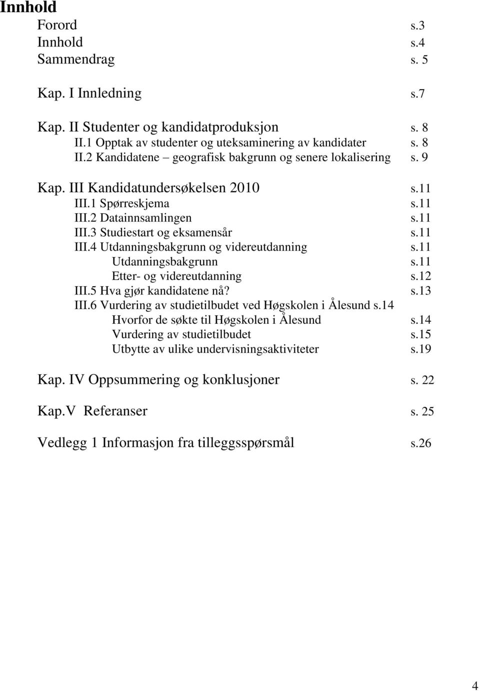 11 Utdanningsbakgrunn s.11 Etter- og videreutdanning s.12 III.5 Hva gjør kandidatene nå? s.13 III.6 Vurdering av studietilbudet ved Høgskolen i Ålesund s.14 Hvorfor de søkte til Høgskolen i Ålesund s.