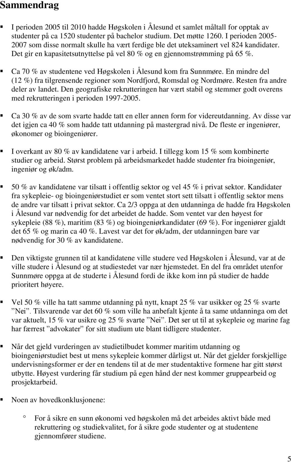 Ca 70 % av studentene ved Høgskolen i Ålesund kom fra Sunnmøre. En mindre del (12 %) fra tilgrensende regioner som Nordfjord, Romsdal og Nordmøre. Resten fra andre deler av landet.