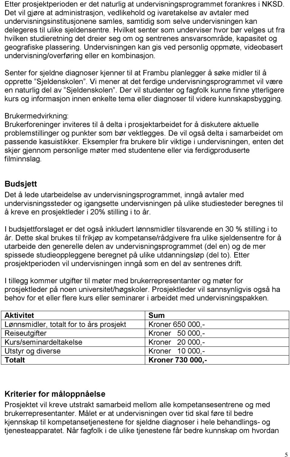 Hvilket senter som underviser hvor bør velges ut fra hvilken studieretning det dreier seg om og sentrenes ansvarsområde, kapasitet og geografiske plassering.