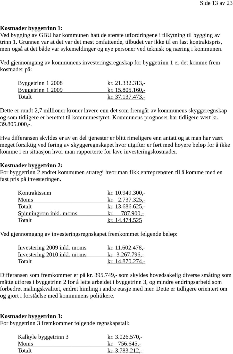 Ved gjennomgang av kommunens investeringsregnskap for byggetrinn 1 er det komme frem kostnader på: Byggetrinn 1 2008 kr. 21.332.313,- Byggetrinn 1 2009 kr. 15.805.160,- Totalt kr. 37.137.