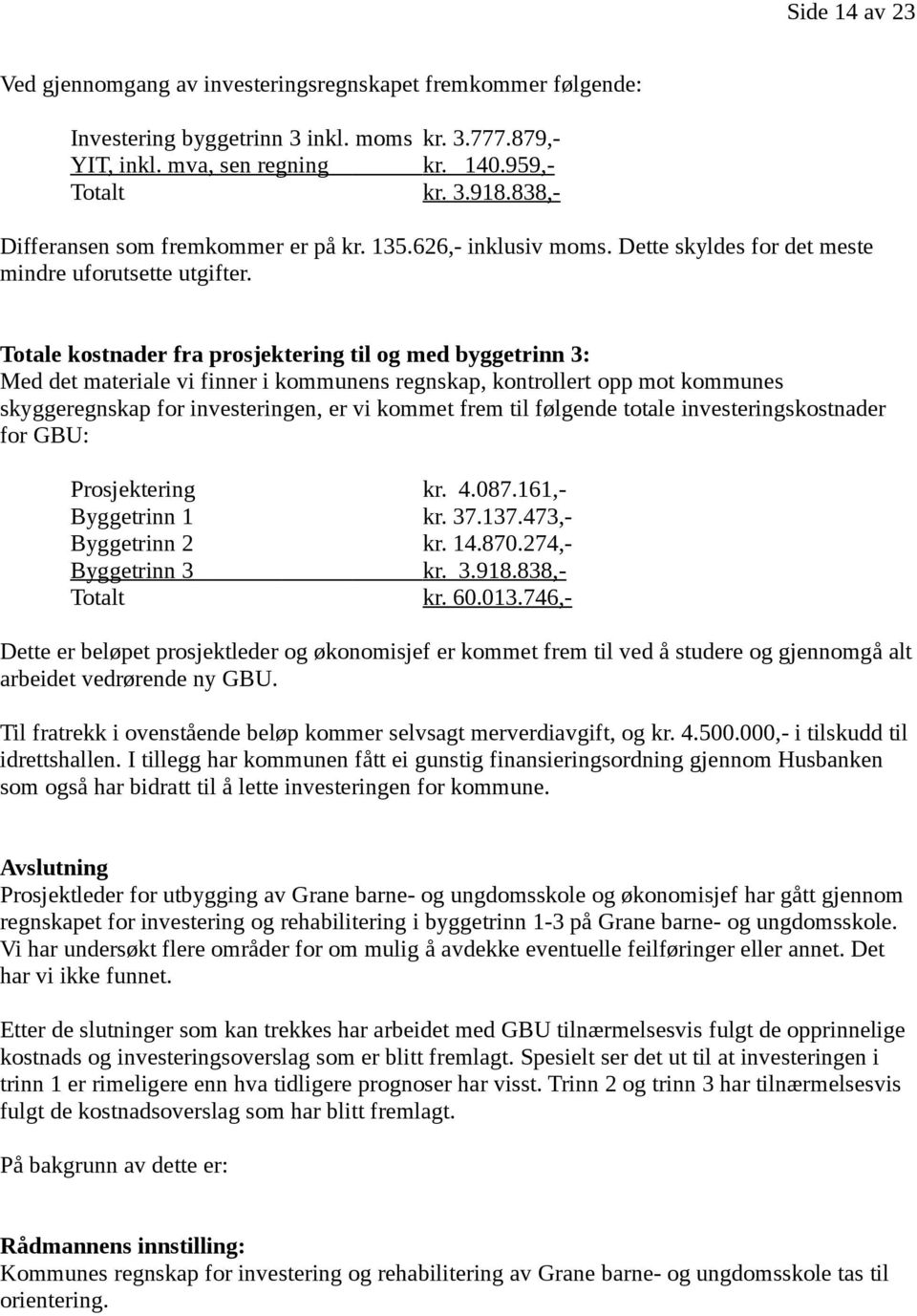 Totale kostnader fra prosjektering til og med byggetrinn 3: Med det materiale vi finner i kommunens regnskap, kontrollert opp mot kommunes skyggeregnskap for investeringen, er vi kommet frem til