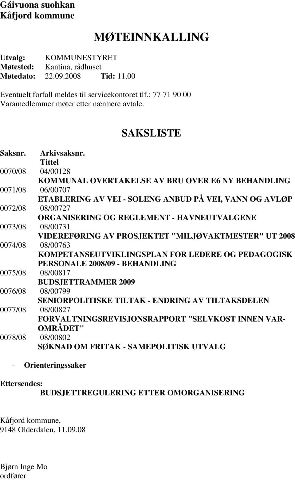 Tittel 0070/08 04/00128 KOMMUNAL OVERTAKELSE AV BRU OVER E6 NY BEHANDLING 0071/08 06/00707 ETABLERING AV VEI - SOLENG ANBUD PÅ VEI, VANN OG AVLØP 0072/08 08/00727 ORGANISERING OG REGLEMENT -