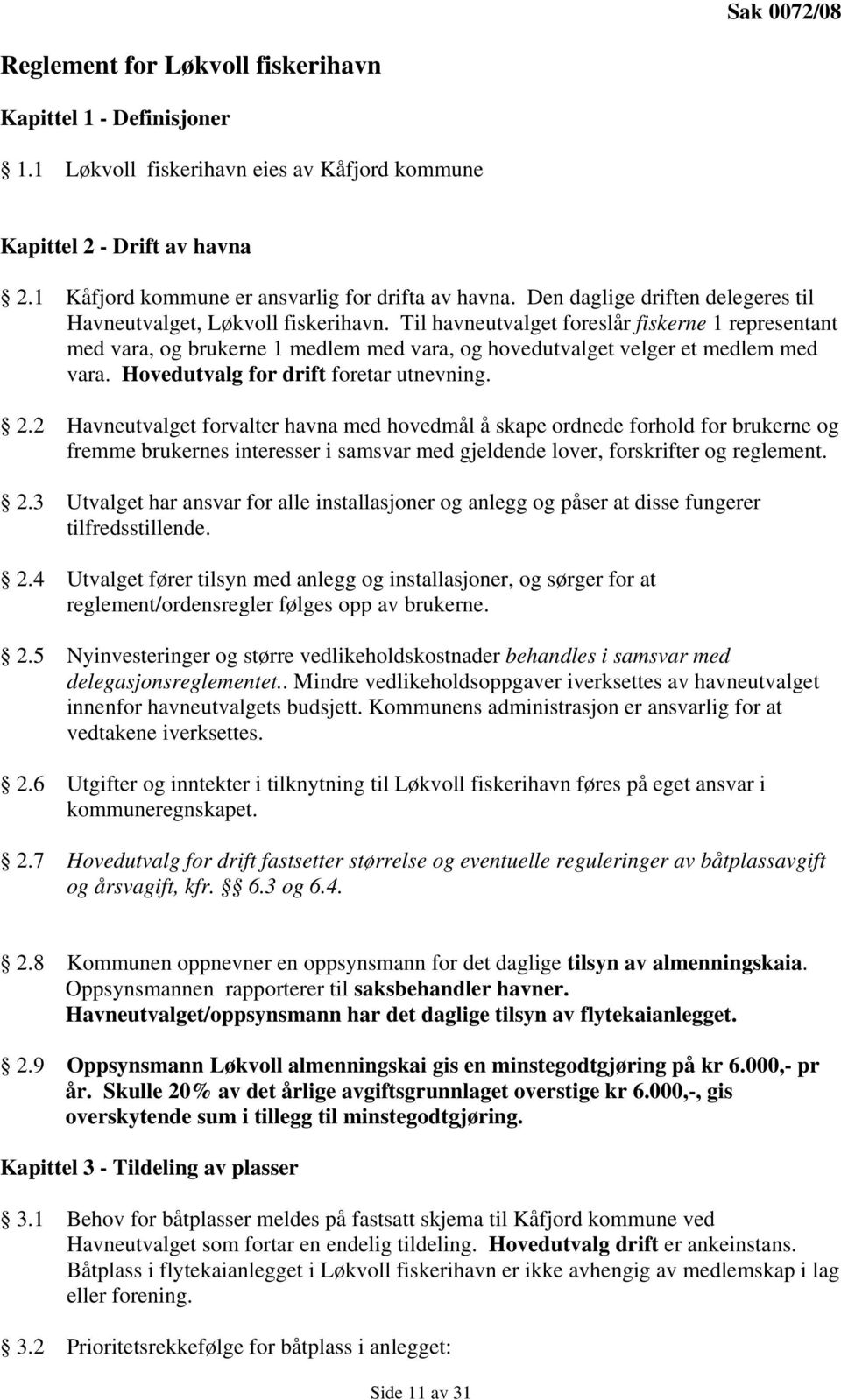 Til havneutvalget foreslår fiskerne 1 representant med vara, og brukerne 1 medlem med vara, og hovedutvalget velger et medlem med vara. Hovedutvalg for drift foretar utnevning. 2.