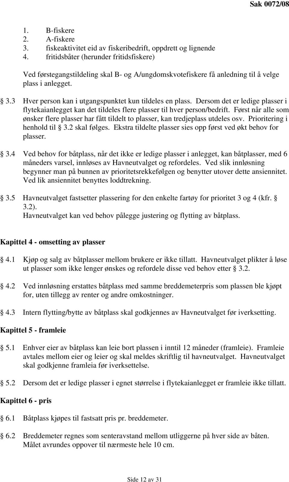 Dersom det er ledige plasser i flytekaianlegget kan det tildeles flere plasser til hver person/bedrift.