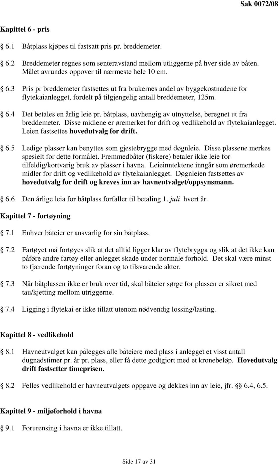 båtplass, uavhengig av utnyttelse, beregnet ut fra breddemeter. Disse midlene er øremerket for drift og vedlikehold av flytekaianlegget. Leien fastsettes hovedutvalg for drift. 6.