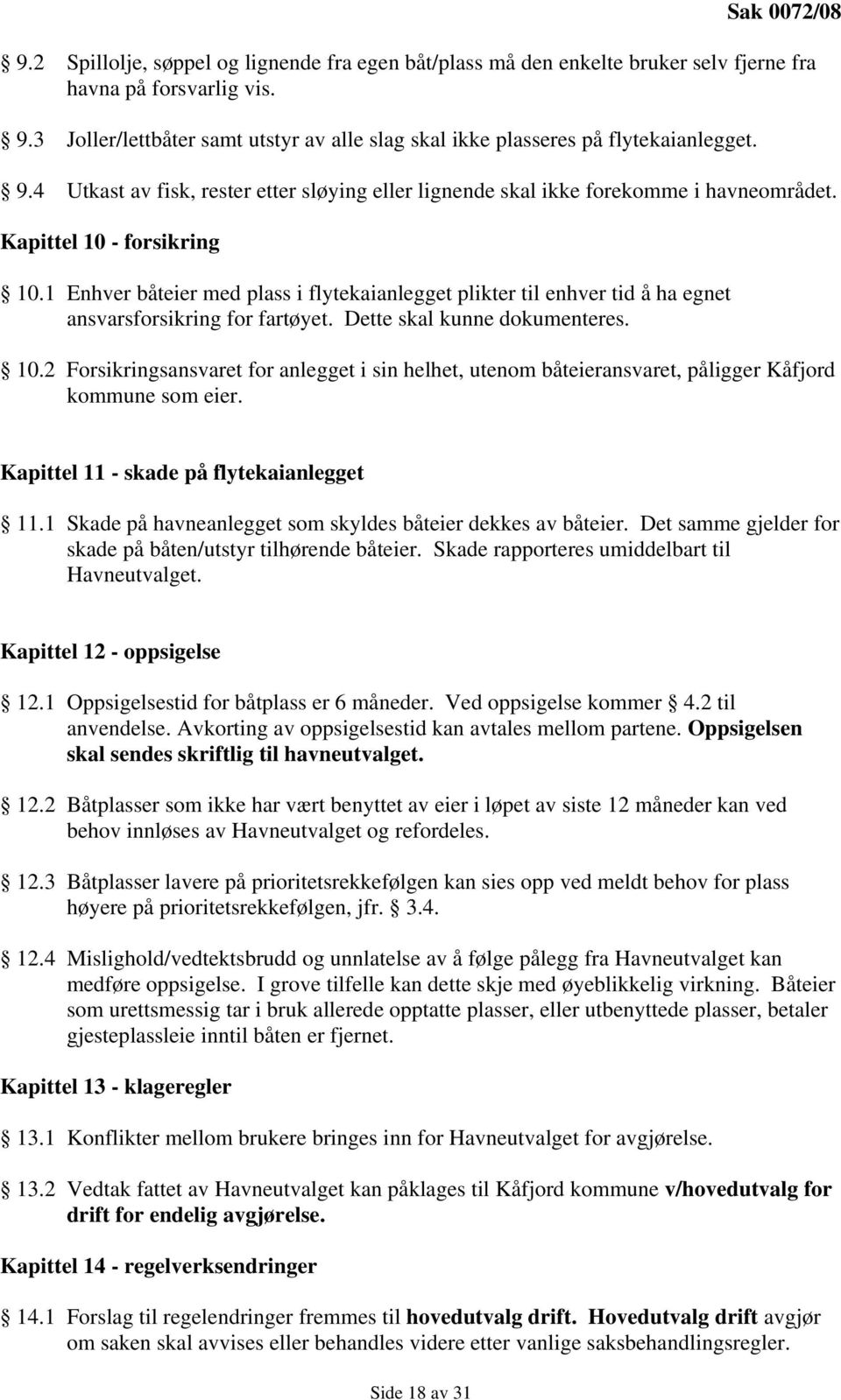 1 Enhver båteier med plass i flytekaianlegget plikter til enhver tid å ha egnet ansvarsforsikring for fartøyet. Dette skal kunne dokumenteres. 10.