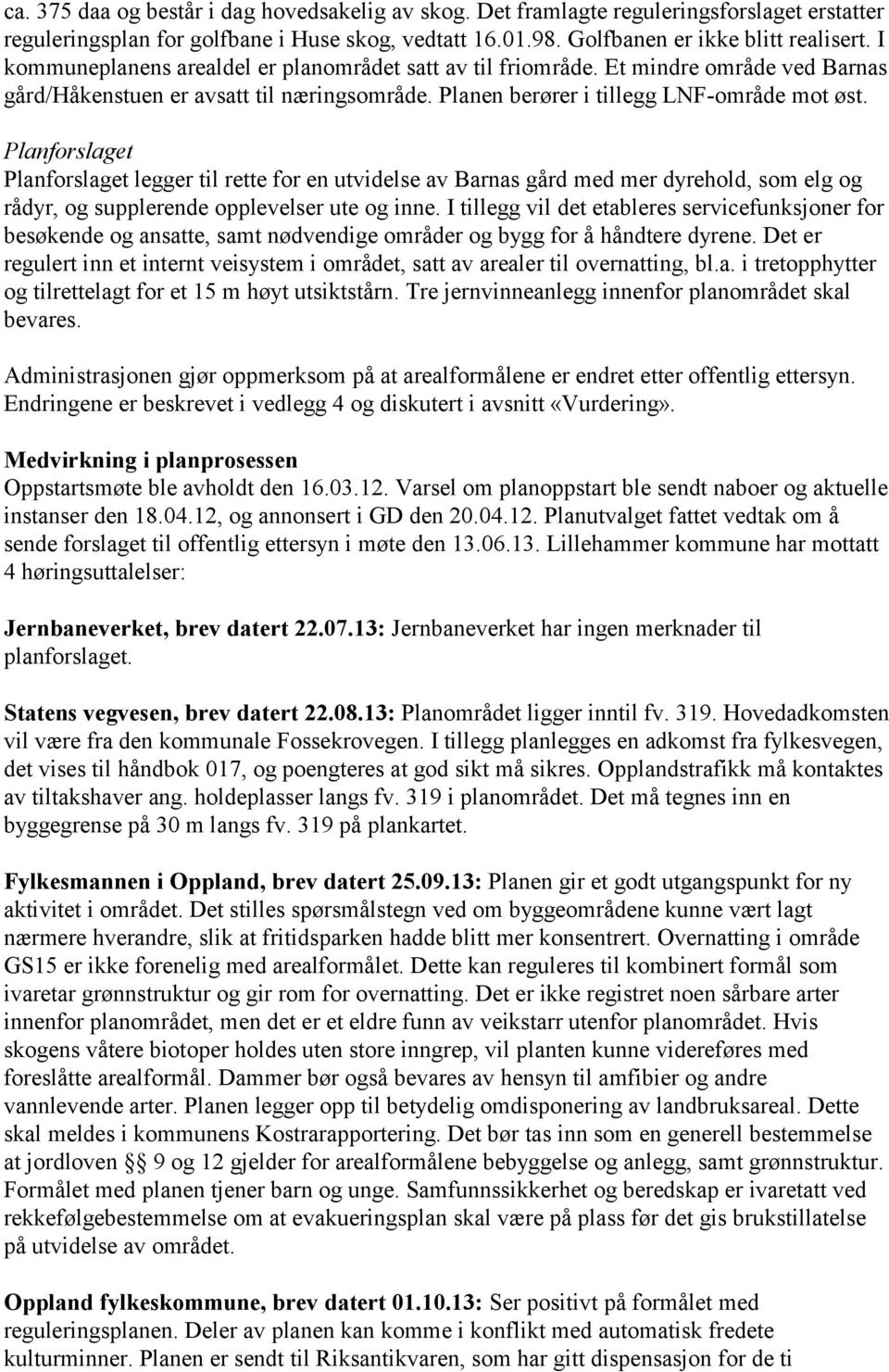 Planforslaget Planforslaget legger til rette for en utvidelse av Barnas gård med mer dyrehold, som elg og rådyr, og supplerende opplevelser ute og inne.