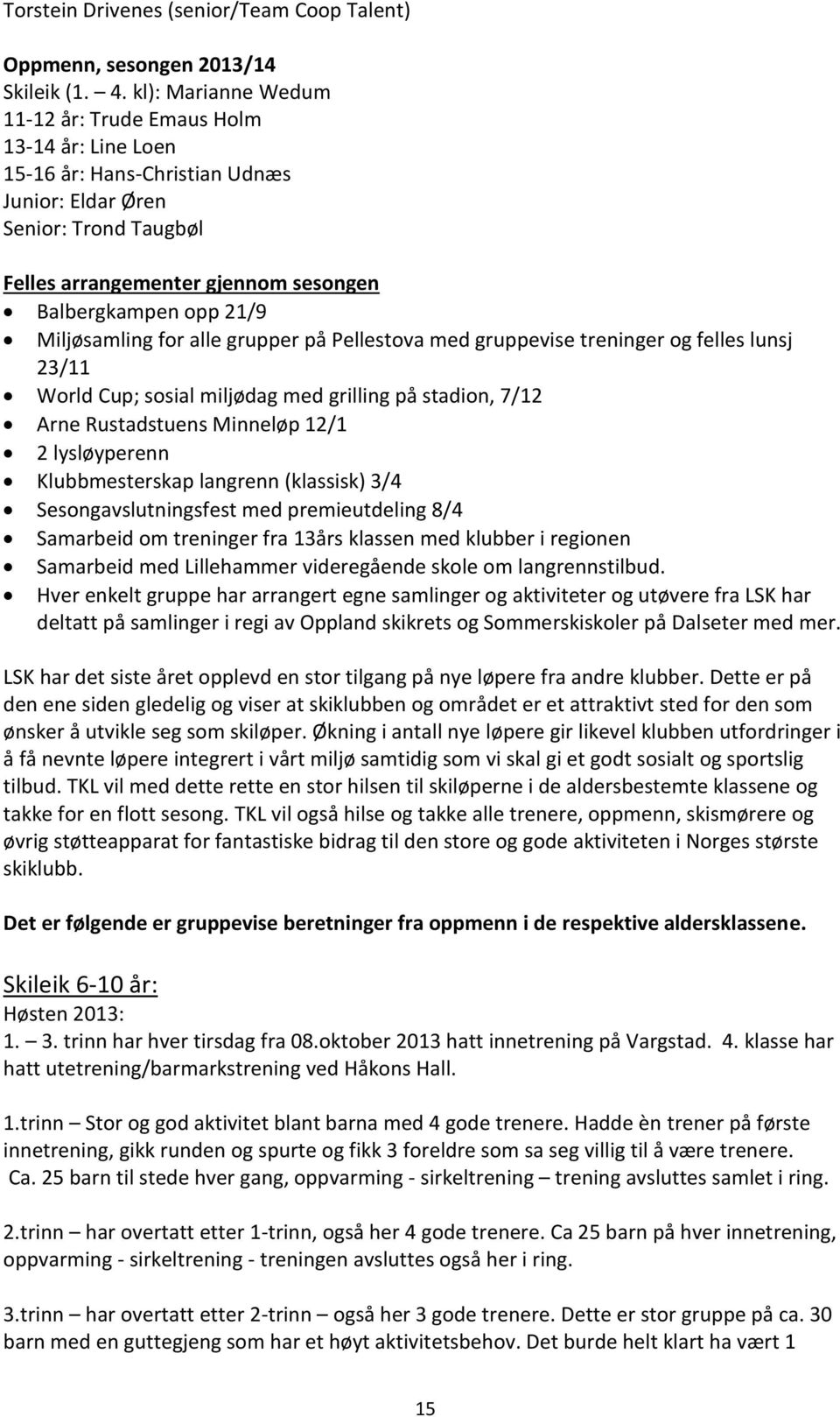 Miljøsamling for alle grupper på Pellestova med gruppevise treninger og felles lunsj 23/11 World Cup; sosial miljødag med grilling på stadion, 7/12 Arne Rustadstuens Minneløp 12/1 2 lysløyperenn