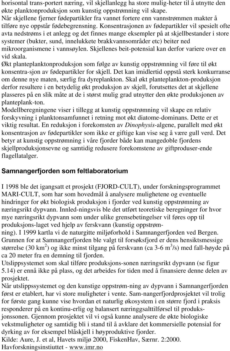 Konsentrasjonen av fødepartikler vil spesielt ofte avta nedstrøms i et anlegg og det finnes mange eksempler på at skjellbestander i store systemer (bukter, sund, innelukkete brakkvannsområder etc)