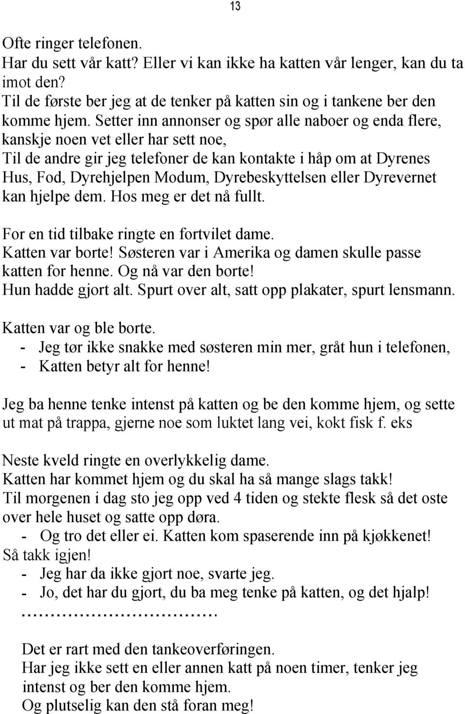 Dyrebeskyttelsen eller Dyrevernet kan hjelpe dem. Hos meg er det nå fullt. For en tid tilbake ringte en fortvilet dame. Katten var borte! Søsteren var i Amerika og damen skulle passe katten for henne.