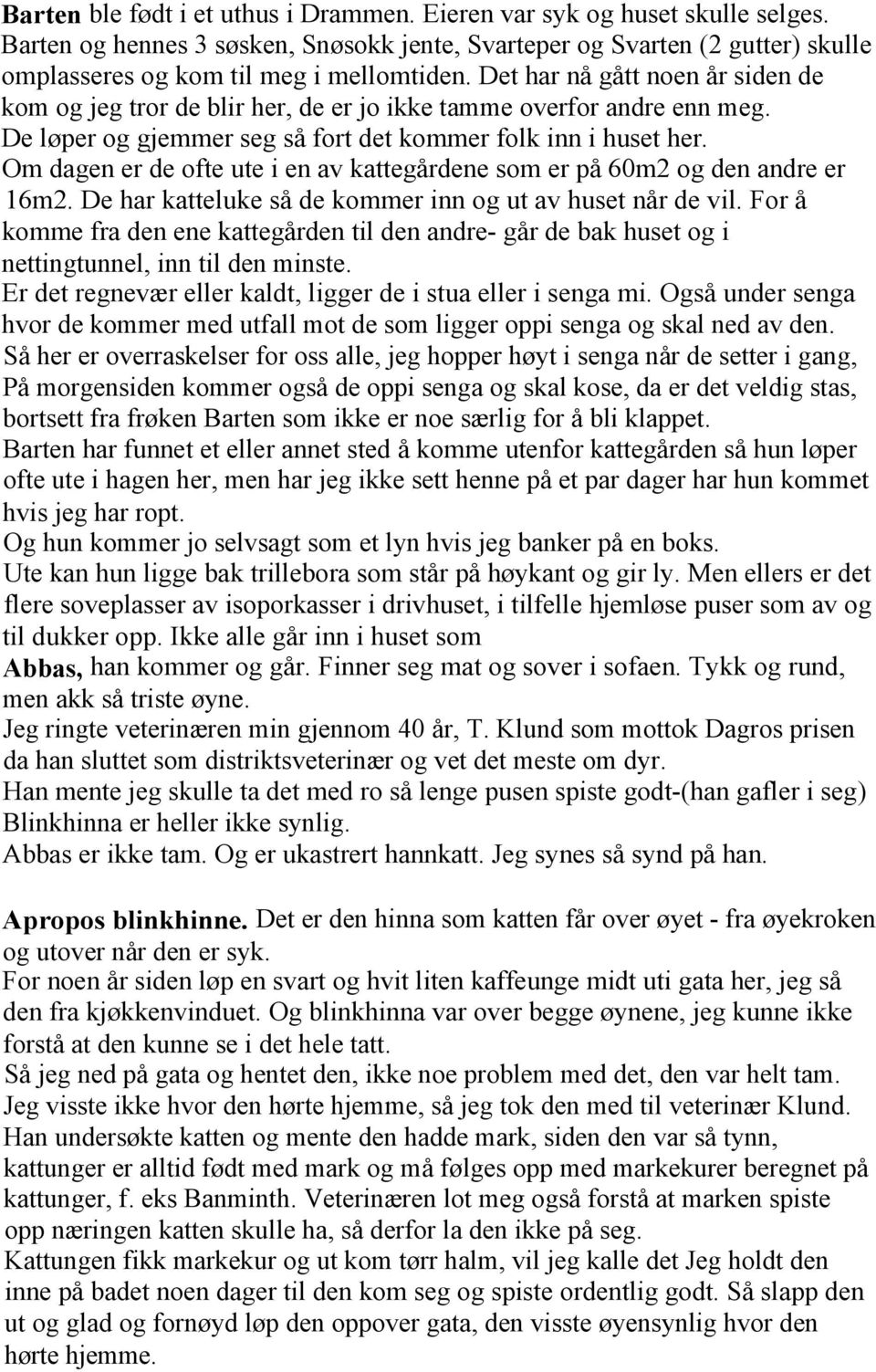 Om dagen er de ofte ute i en av kattegårdene som er på 60m2 og den andre er 16m2. De har katteluke så de kommer inn og ut av huset når de vil.