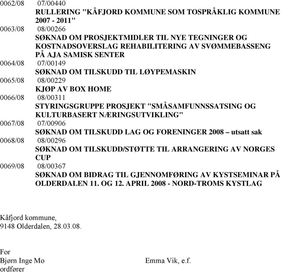 KULTURBASERT NÆRINGSUTVIKLING" 0067/08 07/00906 SØKNAD OM TILSKUDD LAG OG FORENINGER 2008 utsatt sak 0068/08 08/00296 SØKNAD OM TILSKUDD/STØTTE TIL ARRANGERING AV NORGES CUP 0069/08