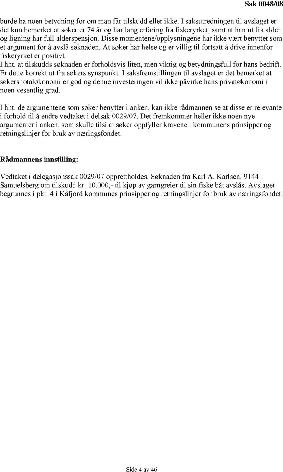 Disse momentene/opplysningene har ikke vært benyttet som et argument for å avslå søknaden. At søker har helse og er villig til fortsatt å drive innenfor fiskeryrket er positivt. I hht.