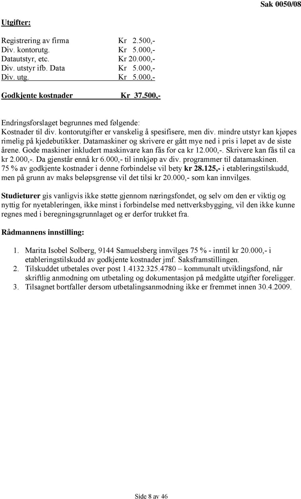 Datamaskiner og skrivere er gått mye ned i pris i løpet av de siste årene. Gode maskiner inkludert maskinvare kan fås for ca kr 12.000,-. Skrivere kan fås til ca kr 2.000,-. Da gjenstår ennå kr 6.