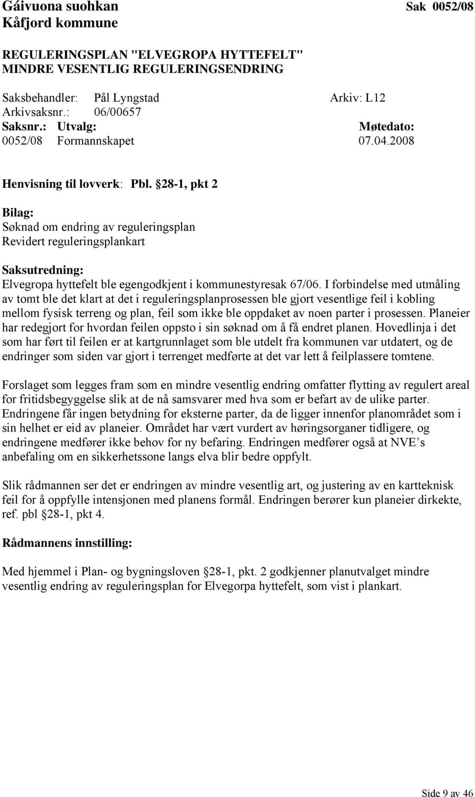 28-1, pkt 2 Bilag: Søknad om endring av reguleringsplan Revidert reguleringsplankart Saksutredning: Elvegropa hyttefelt ble egengodkjent i kommunestyresak 67/06.