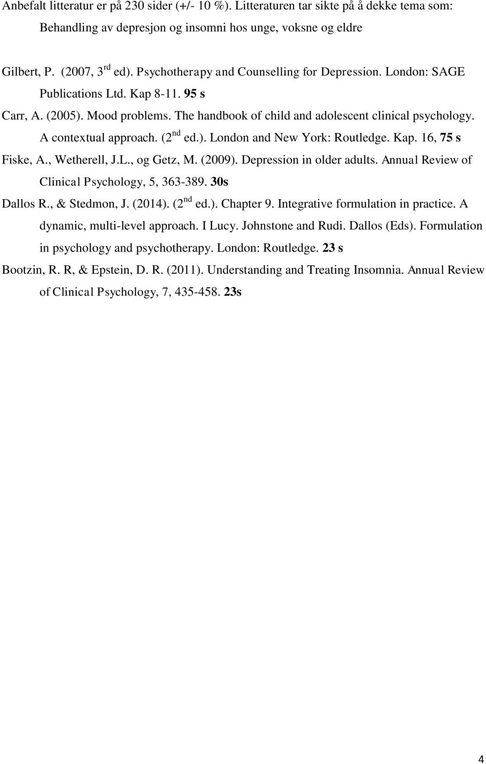 A contextual approach. (2 nd ed.). London and New York: Routledge. Kap. 16, 75 s Fiske, A., Wetherell, J.L., og Getz, M. (2009). Depression in older adults.