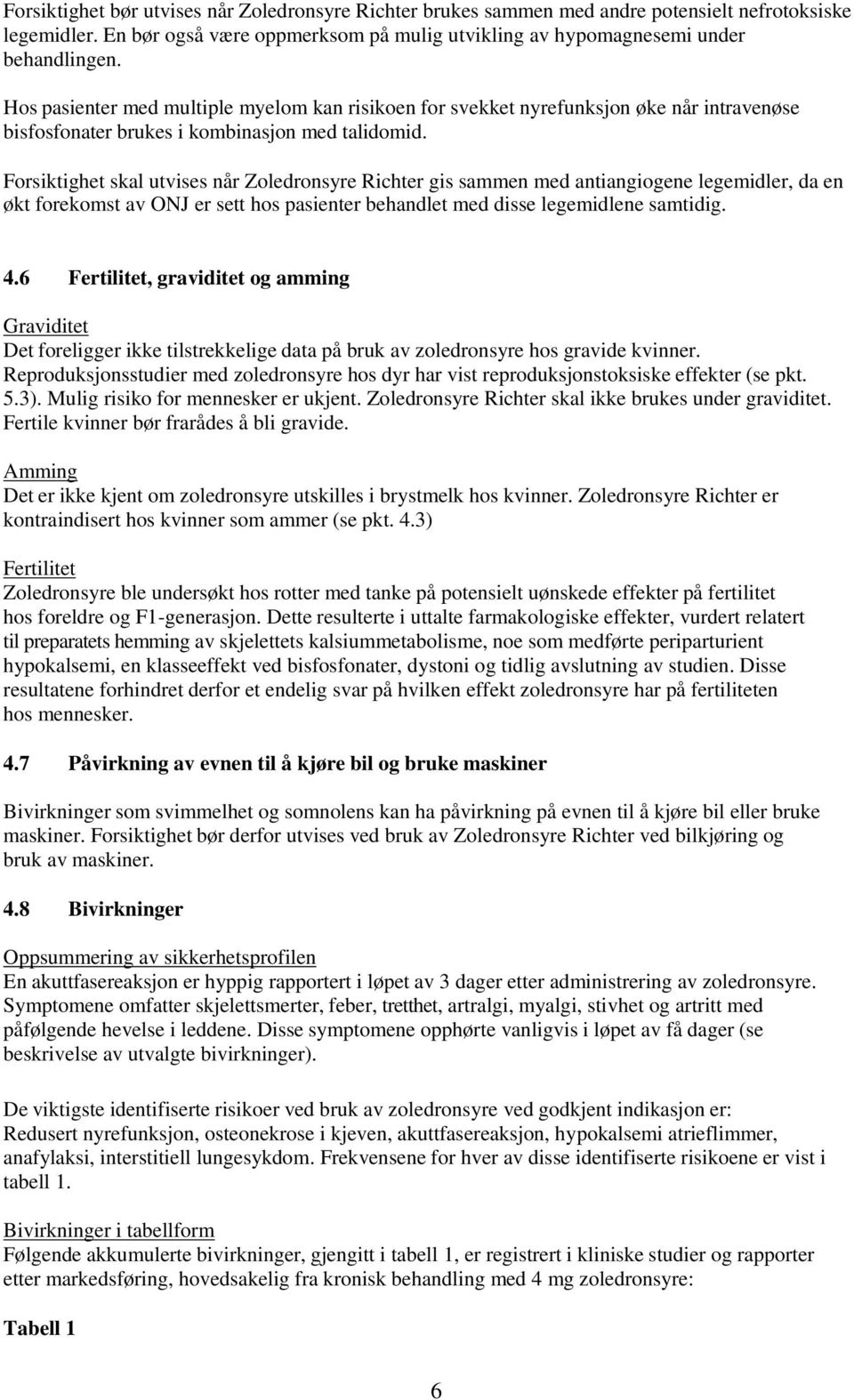 Forsiktighet skal utvises når Zoledronsyre Richter gis sammen med antiangiogene legemidler, da en økt forekomst av ONJ er sett hos pasienter behandlet med disse legemidlene samtidig. 4.