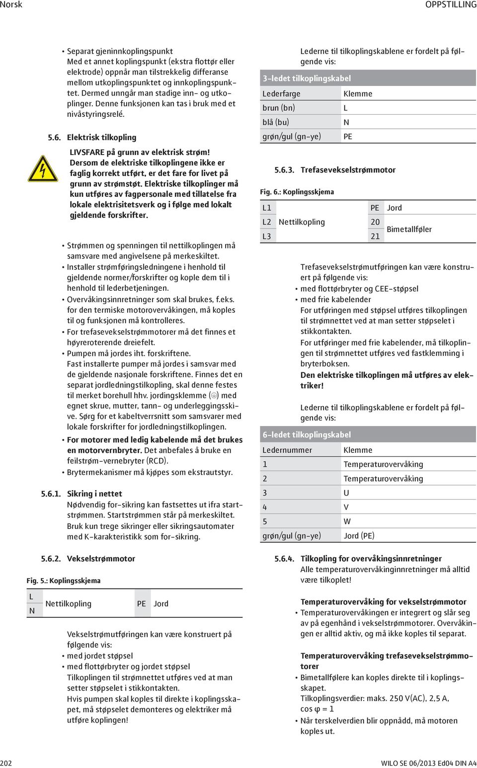 Dersom de elektriske tilkoplingene ikke er faglig korrekt utført, er det fare for livet på grunn av strømstøt.