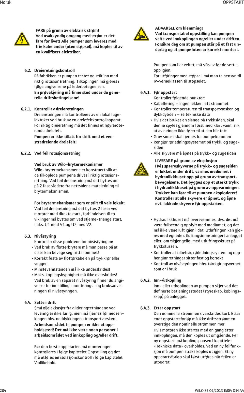 Ved transportabel oppstilling kan pumpen velte ved innkoplingen og/eller under driften. Forsikre deg om at pumpen står på et fast underlag og at pumpefoten er korrekt montert. 6.2.