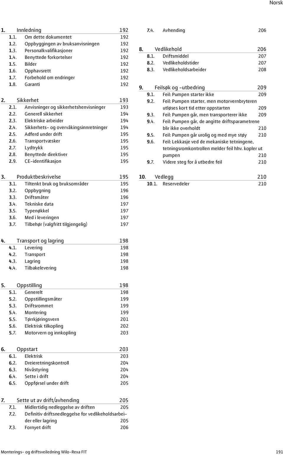 5. Adferd under drift 195 2.6. Transportvæsker 195 2.7. Lydtrykk 195 2.8. Benyttede direktiver 195 2.9. CE-identifikasjon 195 3. Produktbeskrivelse 195 3.1. Tiltenkt bruk og bruksområder 195 3.2. Oppbygning 196 3.