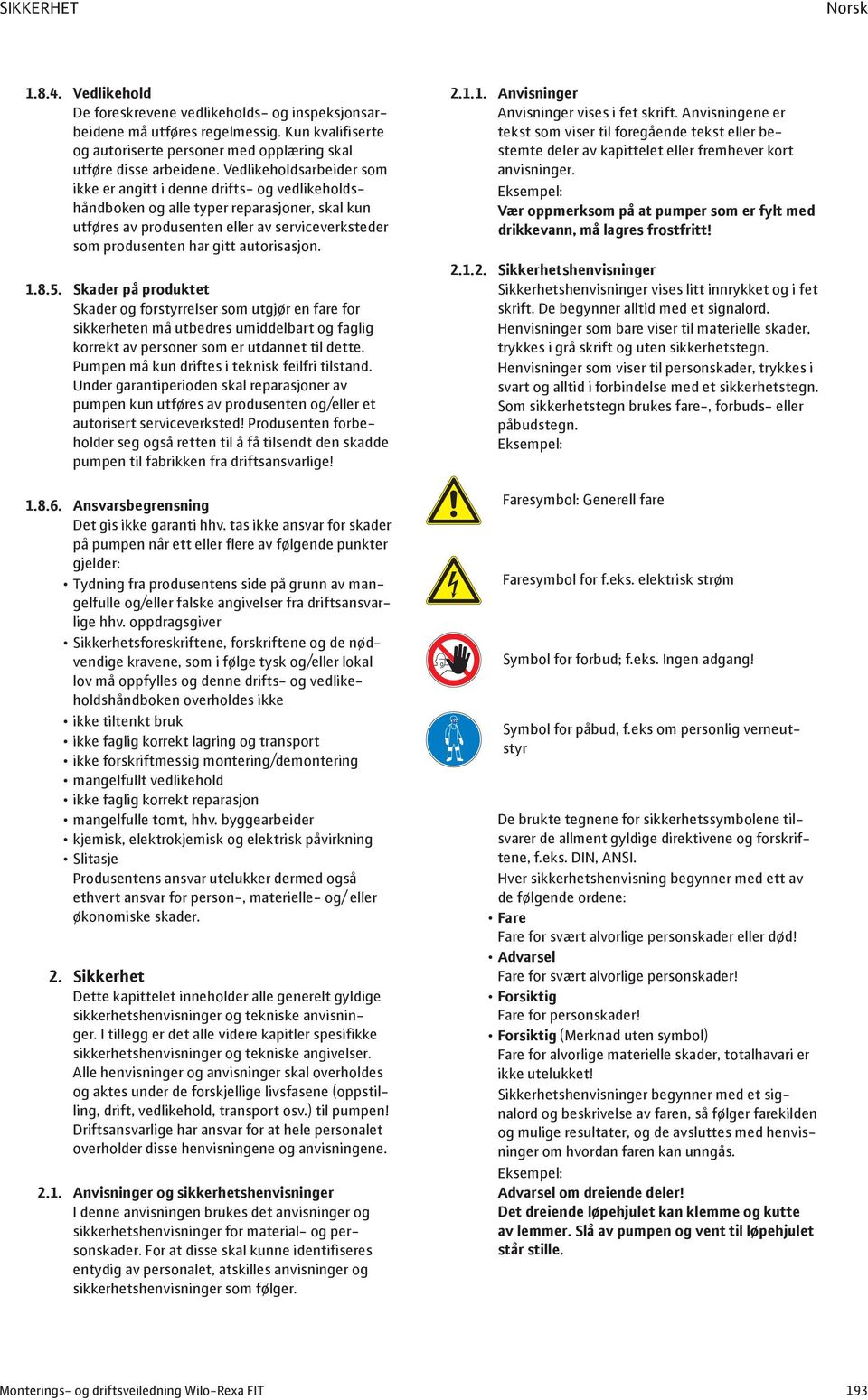 autorisasjon. 1.8.5. Skader på produktet Skader og forstyrrelser som utgjør en fare for sikkerheten må utbedres umiddelbart og faglig korrekt av personer som er utdannet til dette.