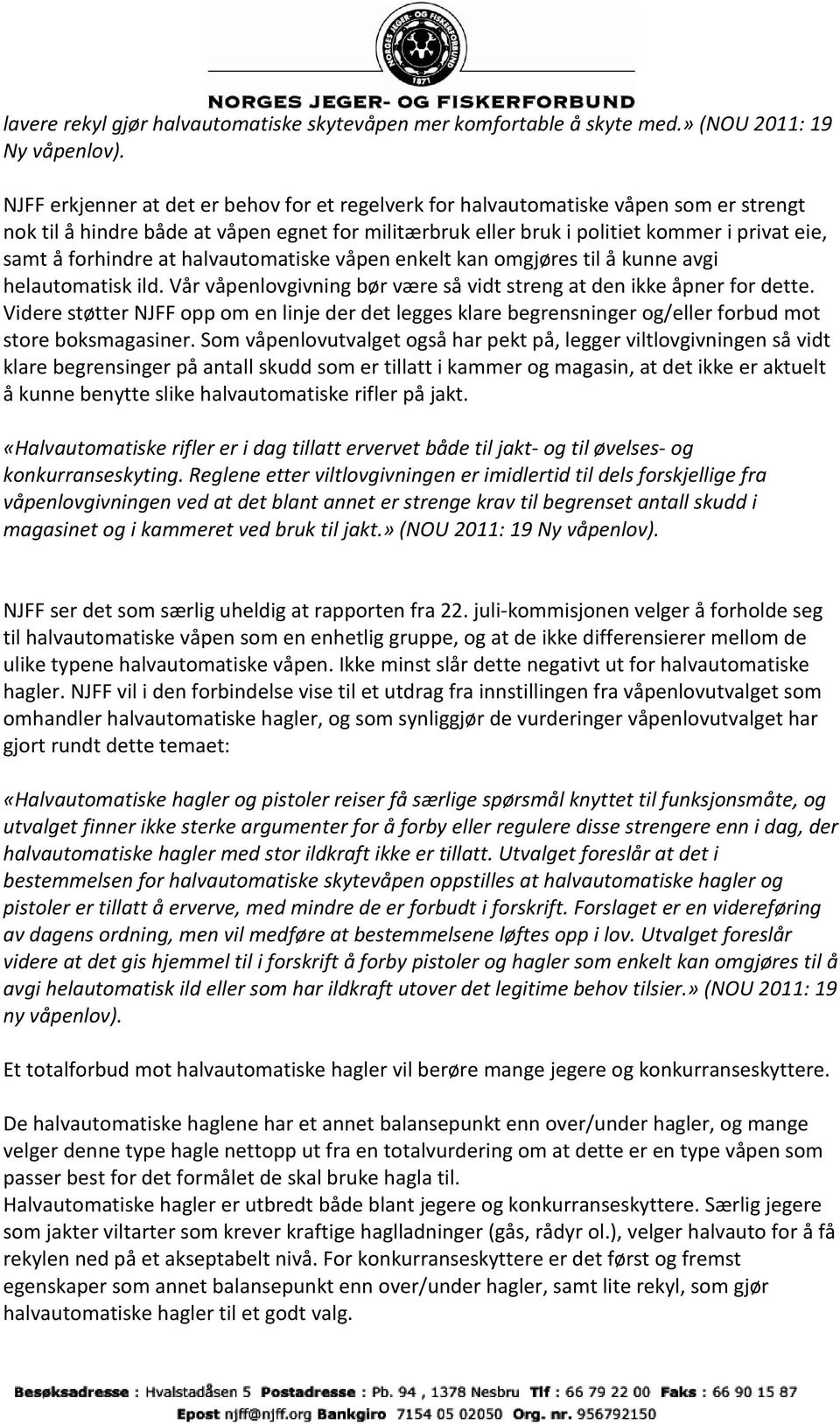 forhindre at halvautomatiske våpen enkelt kan omgjøres til å kunne avgi helautomatisk ild. Vår våpenlovgivning bør være så vidt streng at den ikke åpner for dette.