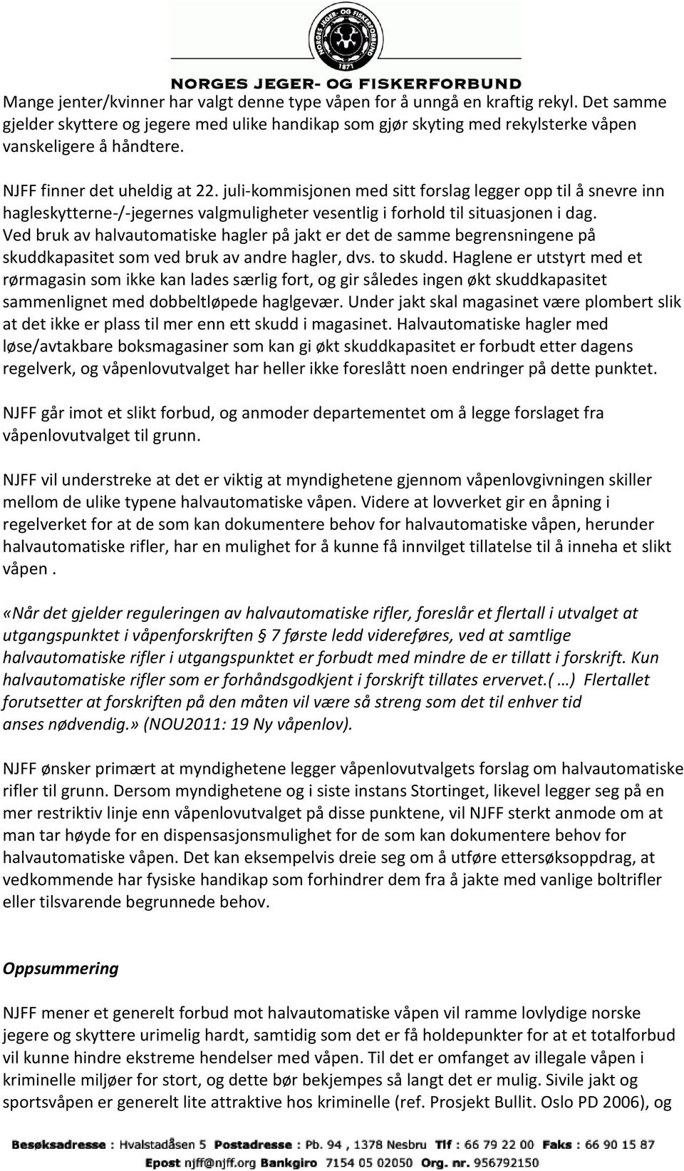 Ved bruk av halvautomatiske hagler på jakt er det de samme begrensningene på skuddkapasitet som ved bruk av andre hagler, dvs. to skudd.