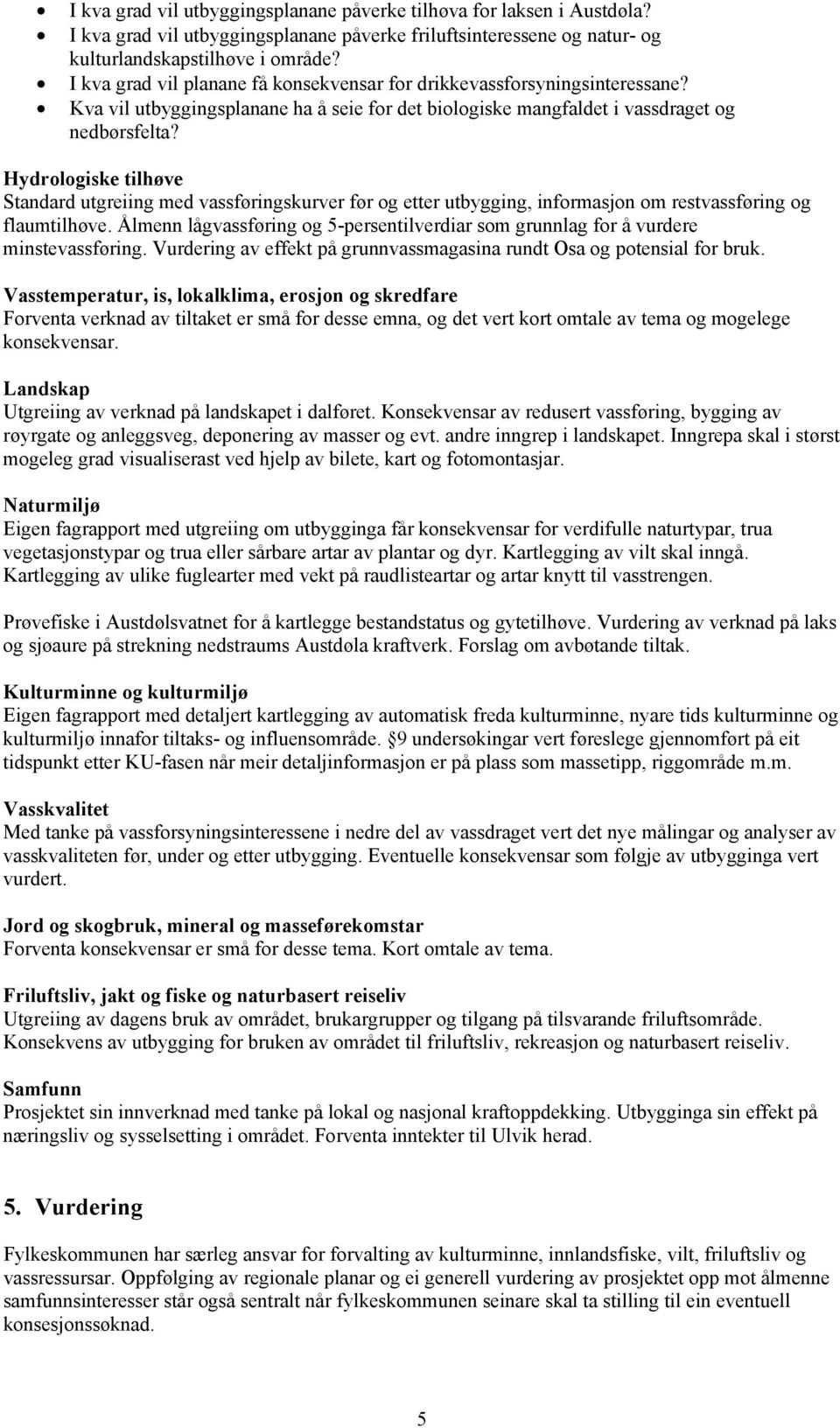 Hydrologiske tilhøve Standard utgreiing med vassføringskurver før og etter utbygging, informasjon om restvassføring og flaumtilhøve.