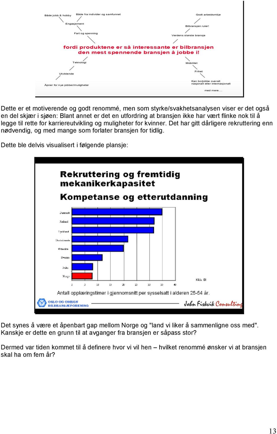 Teknologi Mobilitet Utviklende Frihet Åpner for nye jobber/muligheter Kan bo/jobbe overalt nasjonalt eller internasjonalt med mere.