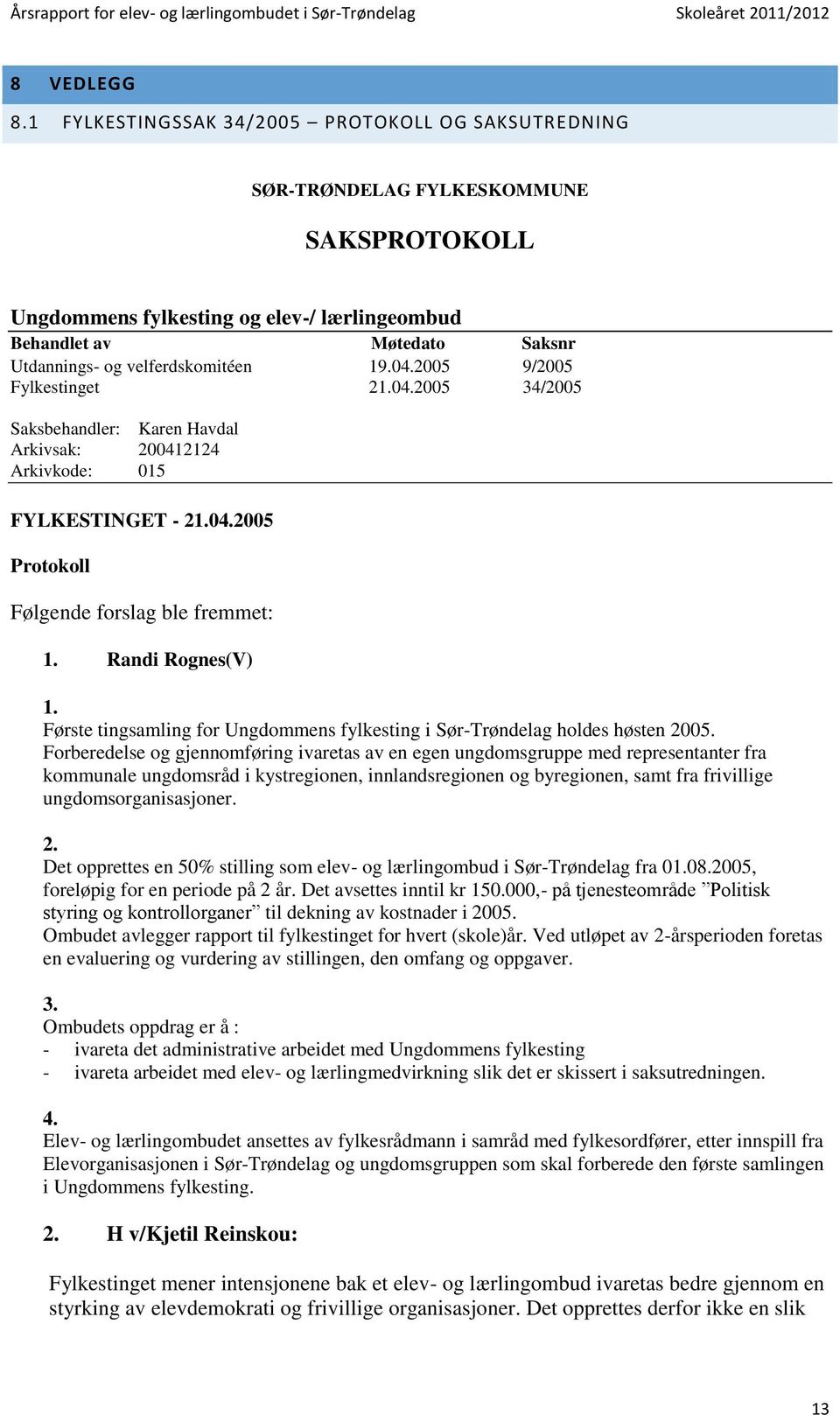 velferdskomitéen 19.04.2005 9/2005 Fylkestinget 21.04.2005 34/2005 Saksbehandler: Karen Havdal Arkivsak: 200412124 Arkivkode: 015 FYLKESTINGET - 21.04.2005 Protokoll Følgende forslag ble fremmet: 1.