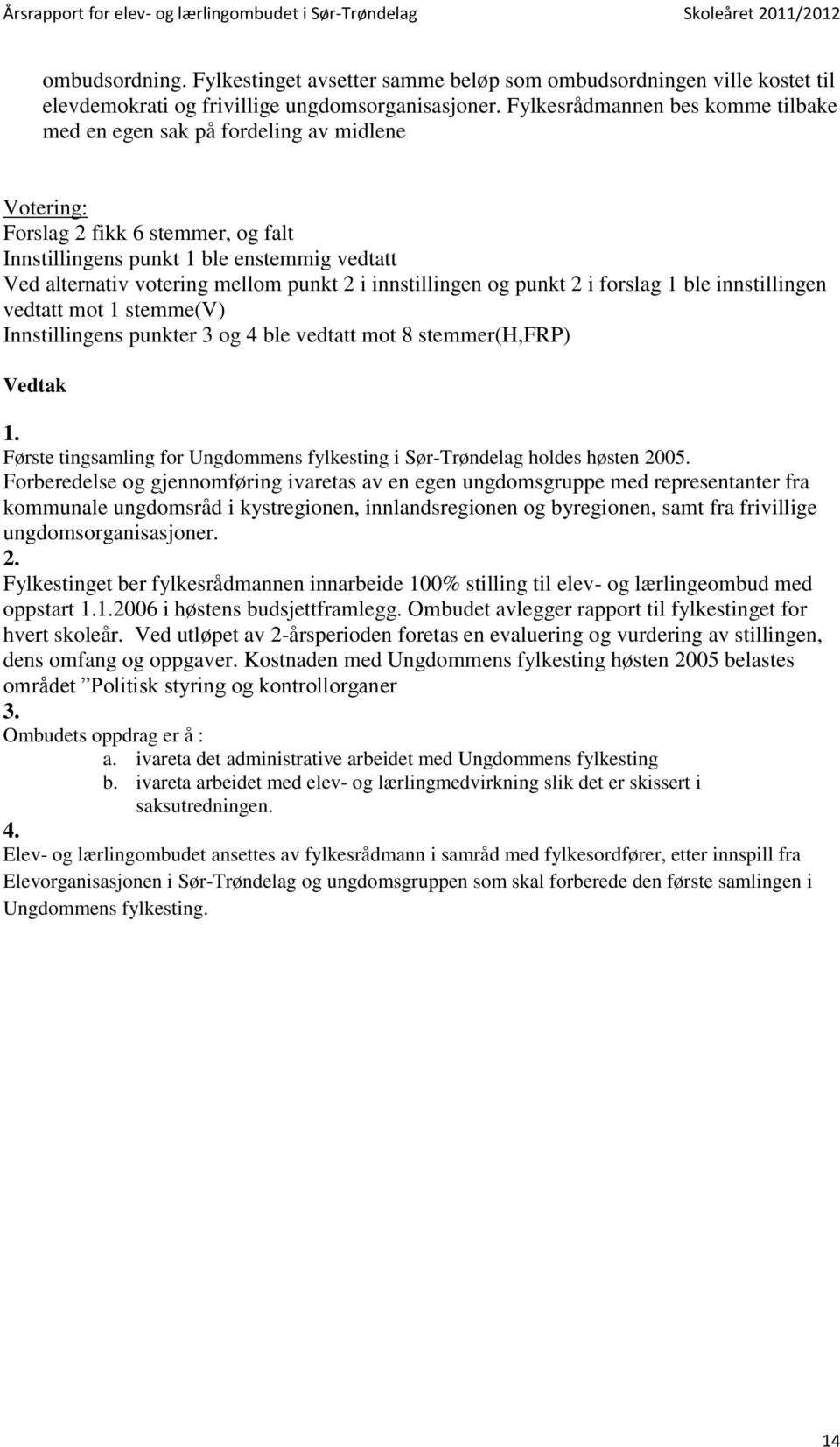 2 i innstillingen og punkt 2 i forslag 1 ble innstillingen vedtatt mot 1 stemme(v) Innstillingens punkter 3 og 4 ble vedtatt mot 8 stemmer(h,frp) Vedtak 1.