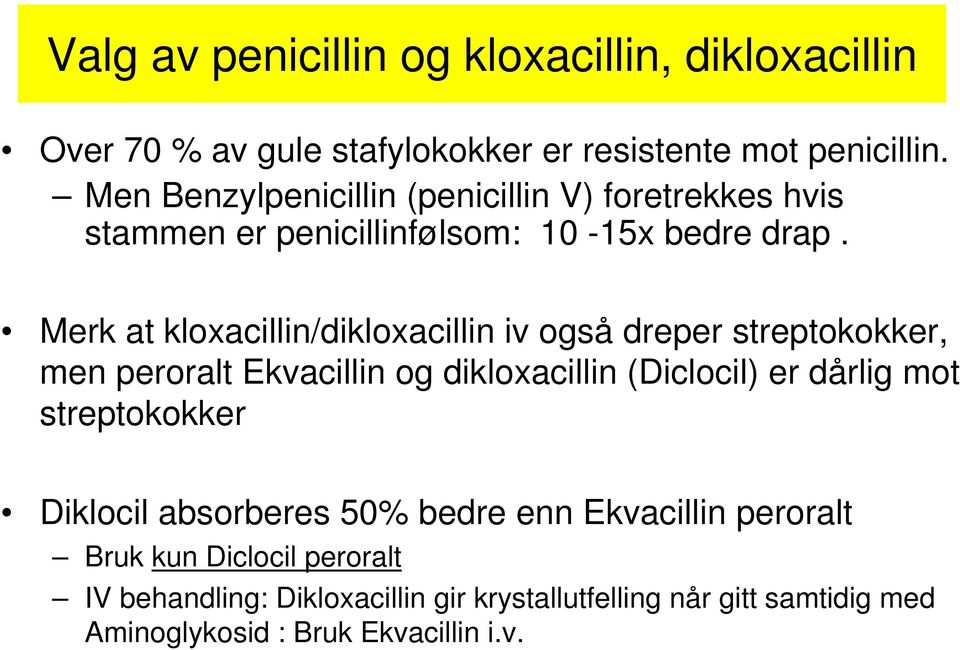 Merk at kloxacillin/dikloxacillin iv også dreper streptokokker, men peroralt Ekvacillin og dikloxacillin (Diclocil) er dårlig mot