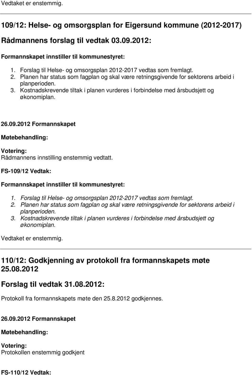 Kostnadskrevende tiltak i planen vurderes i forbindelse med årsbudsjett og økonomiplan. Rådmannens innstilling enstemmig vedtatt. FS-109/12 Vedtak: Formannskapet innstiller til kommunestyret: 1.