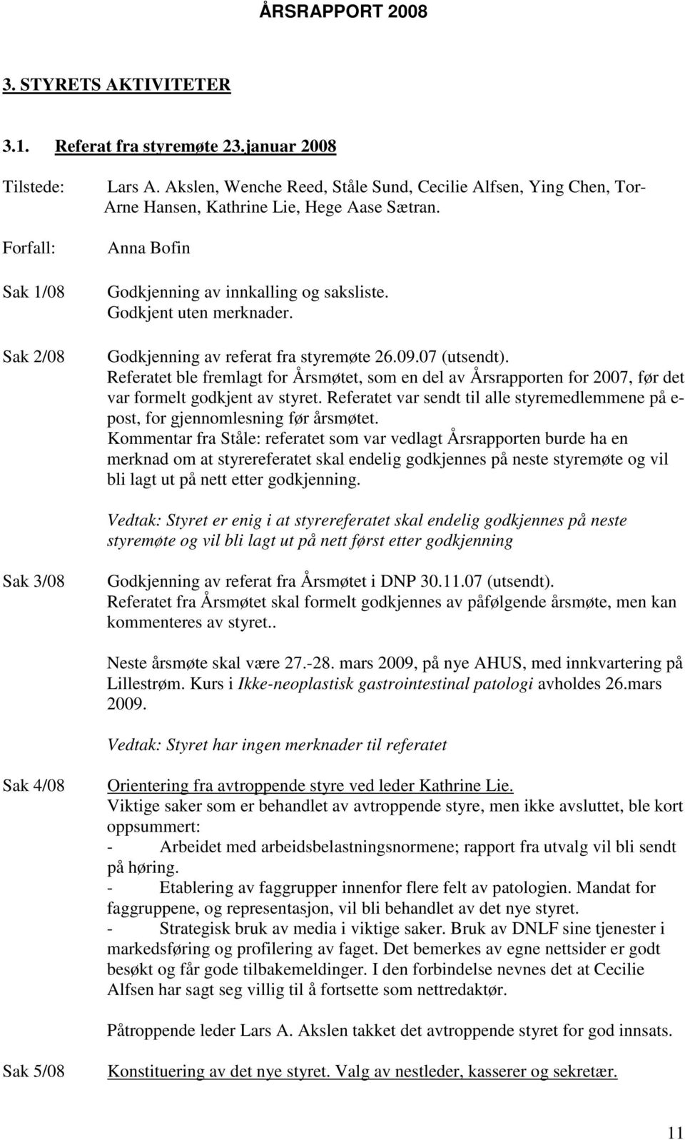 Godkjenning av referat fra styremøte 26.09.07 (utsendt). Referatet ble fremlagt for Årsmøtet, som en del av Årsrapporten for 2007, før det var formelt godkjent av styret.