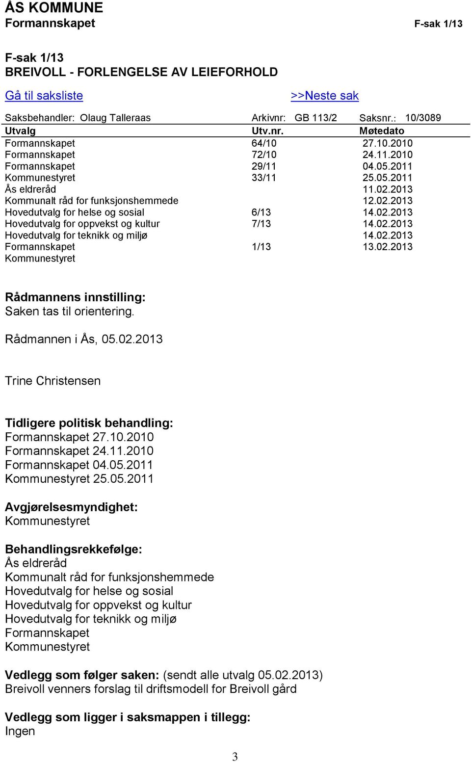 02.2013 Hovedutvalg for oppvekst og kultur 7/13 14.02.2013 Hovedutvalg for teknikk og miljø 14.02.2013 Formannskapet 1/13 13.02.2013 Kommunestyret Rådmannens innstilling: Saken tas til orientering.